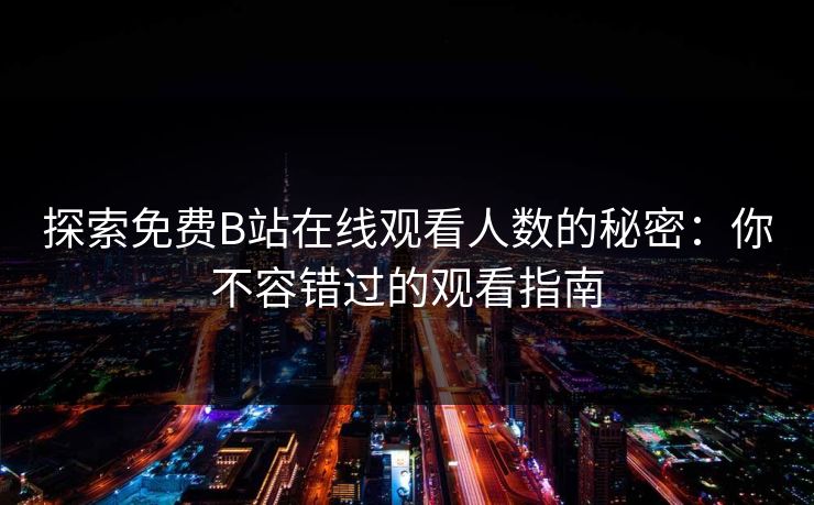 探索免费B站在线观看人数的秘密:你不容错过的观看指南 探索免费B站在线观看人数的秘密:你不容错过的观看指南