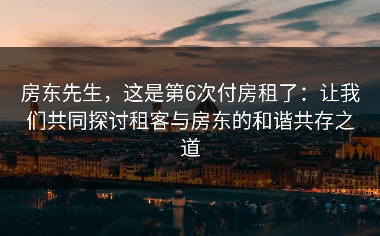 房东先生，这是第6次付房租了：让我们共同探讨租客与房东的和谐共存之道