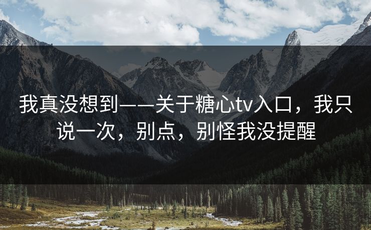 我真没想到——关于糖心tv入口，我只说一次，别点，别怪我没提醒